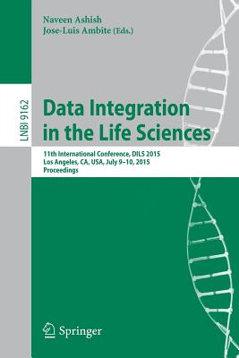 Data Integration in the Life Sciences: 11th International Conference, Dils 2015, Los Angeles, Ca, Usa, July 9-10, 2015, Proceedings - Ashish, Naveen (Editor), and Ambite, Jose-Luis (Editor)