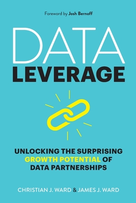 Data Leverage: Unlocking the Surprising Growth Potential of Data Partnerships - Ward, James J, and Ward, Christian J