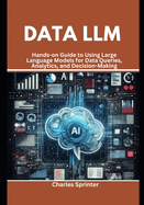 Data LLM: Hands-on Guide to Using Large Language Models for Data Queries, Analytics, and Decision-Making