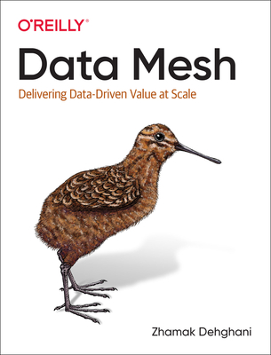 Data Mesh: Delivering Data-Driven Value at Scale - Dehghani, Zhamak