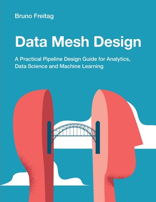 Data Mesh Design: A Practical Pipeline Design Guide for Analytics, Data Science and Machine Learning - Freitag, Bruno