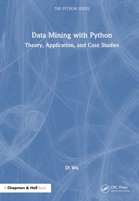 Data Mining with Python: Theory, Application, and Case Studies - Wu, Di