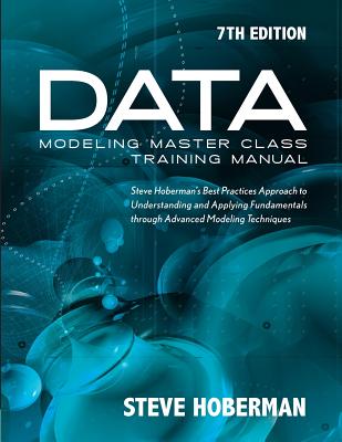 Data Modeling Master Class Training Manual: Steve Hoberman's Best Practices Approach to Understanding & Applying Fundamentals Through Advanced Modeling Techniques - Hoberman, Steve