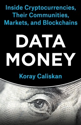 Data Money: Inside Cryptocurrencies, Their Communities, Markets, and Blockchains - Caliskan, Koray
