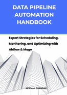 Data Pipeline Automation Handbook: Expert Strategies for Scheduling, Monitoring, and Optimizing with Airflow & Mage