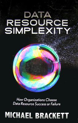 Data Resource Simplexity: How Organizations Choose Data Resource Success or Failure - Brackett, Michael