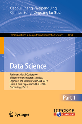 Data Science: 5th International Conference of Pioneering Computer Scientists, Engineers and Educators, Icpcsee 2019, Guilin, China, September 20-23, 2019, Proceedings, Part I - Cheng, Xiaohui (Editor), and Jing, Weipeng (Editor), and Song, Xianhua (Editor)