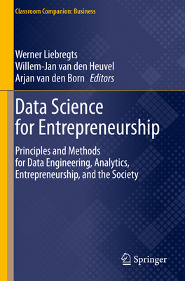 Data Science for Entrepreneurship: Principles and Methods for Data Engineering, Analytics, Entrepreneurship, and the Society - Liebregts, Werner (Volume editor), and van den Heuvel, Willem-Jan (Editor), and Tamburri, Damian A. (Volume editor)