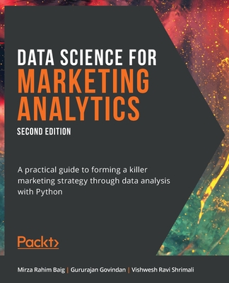 Data Science for Marketing Analytics: A practical guide to forming a killer marketing strategy through data analysis with Python, 2nd Edition - Baig, Mirza Rahim, and Govindan, Gururajan, and Shrimali, Vishwesh Ravi