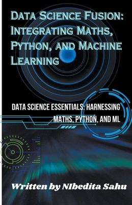 Data Science Fusion: Integrating Maths, Python, and Machine Learning - Sahu, Nibedita
