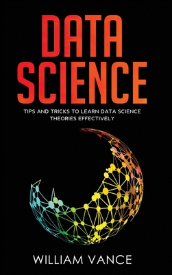 Data Science: Tips and Tricks to Learn Data Science Theories Effectively - Vance, William
