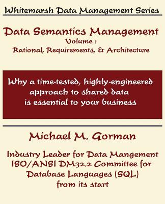 Data Semantics Management, Volume 1, Rationale, Requirements, and Architecture - Gorman, Michael M