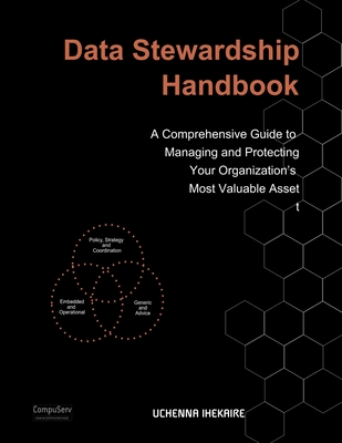 Data Stewardship Handbook: A Comprehensive Guide to Managing and Protecting Your Organization's Most Valuable Asset - Ihekaire, Uchenna