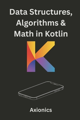 Data Structures, Algorithms, and Math in Kotlin: Lists, Trees, Sorting, Searching, Algebra, and Discrete Math - Ltd, Axionics