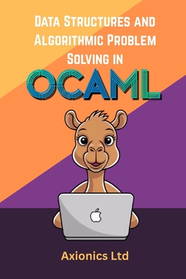 Data Structures and Algorithmic Problem Solving in OCaml: Lists, Trees, Graphs, Sorting, and Complexity - Ltd, Axionics