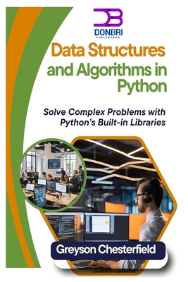 Data Structures and Algorithms in Python: Solve Complex Problems with Python's Built-in Libraries - Chesterfield, Greyson