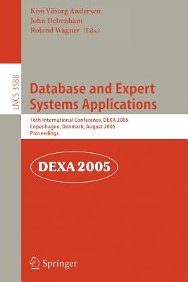 Database and Expert Systems Applications: 16th International Conference, Dexa 2005, Copenhagen, Denmark, August 22-26, 2005, Proceedings - Andersen, Kim V (Editor), and Debenham, John (Editor), and Wagner, Roland (Editor)