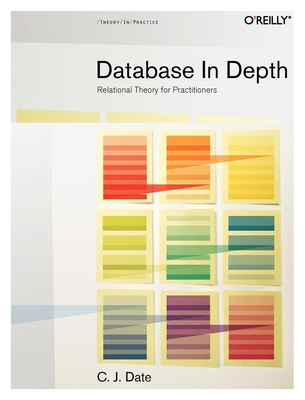 Database in Depth: Relational Theory for Practitioners - Date, Chris J