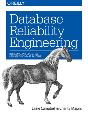 Database Reliability Engineering: Designing and Operating Resilient Database Systems - Campbell, Laine, and Majors, Charity