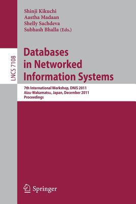 Databases in Networked Information Systems: 7th International Workshop, Dnis 2011, Aizu-Wakamatsu, Japan, December 12-14, 2011. Proceedings - Kikuchi, Shinji (Editor), and Madaan, Aastha (Editor), and Sachdeva, Shelly (Editor)