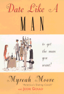 Date Like a Man...: ...to Get the Man You Want - Moore, Myreah, and Gould, Jodie