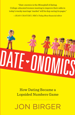 Date-onomics: How Dating Became a Lopsided Numbers Game - Birger, Jon