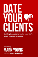 Date Your Clients: Building Professional Equity from Life's Worst Personal Strikeouts