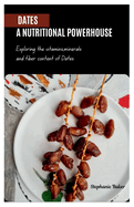 Dates: A NUTRITIONAL POWERHOUSE: Exploring the vitamins, minerals and fiber content of Dates