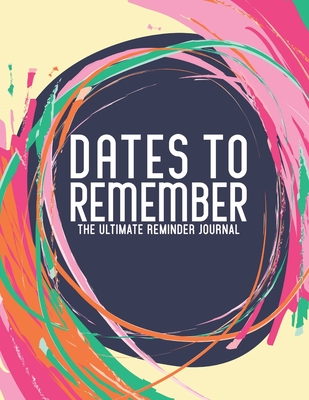 Dates To Remember The Ultimate Reminder Journal: Birthdays Anniversaries Important Dates All In One Place In An Attractive Convenient Reminder Tracker Large Print Plenty Of Space To Write Down & Keep Forever Your Special Dates Large Print - Journals, Jt