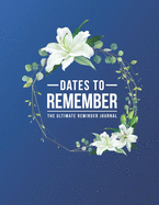 Dates To Remember The Ultimate Reminder Journal: Birthdays Anniversaries Important Dates All In One Place In An Attractive Convenient Reminder Tracker Large Print Plenty Of Space To Write Down & Keep Forever Your Special Dates Large Print