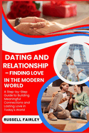 Dating and Relationship - Finding Love in the Modern World: A Step-by-Step Guide to Building Meaningful Connections and Lasting Love in Today's World