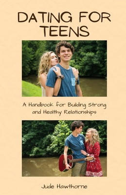 Dating for Teens: A Handbook for Building Strong and Healthy Relationships - Hawthorne, Jude