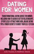 Dating For Women: Transformational Dating Advice For Women Including How To Achieve Better Relationships, Effortlessly Attract More Men