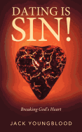 Dating Is Sin!: Breaking God's Heart