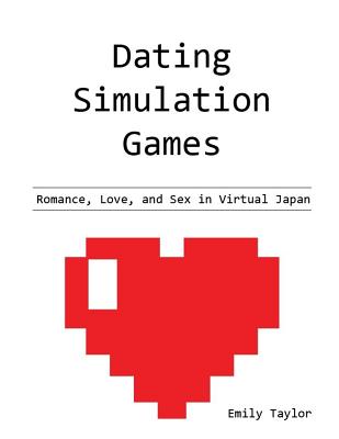 Dating Simulation Games: Romance, Love, and Sex in Virtual Japan - Taylor, Emily