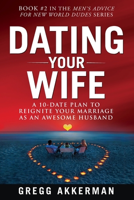 Dating Your Wife: A 10-Date Plan to Reignite Your Marriage as an Awesome Husband - Akkerman, Gregg