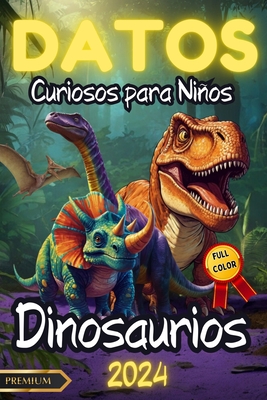 Datos Curiosos Para Nios: DINOSAURIOS Ilustrado FULL COLOR: Un viaje Educativo por el Mundo de los Dinosaurios: Despierta su inter?s por la ciencia con ilustraciones a todo color y hechos sorprendentes. - Walmand