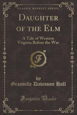 Daughter of the ELM: A Tale of Western Virginia Before the War (Classic Reprint) - Hall, Granville Davisson