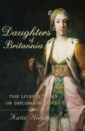 Daughters of Britannia: The Lives and Times of Diplomatic Wives - Hickman, Katie