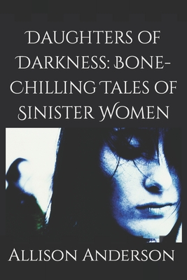 Daughters of Darkness: Bone-Chilling Tales of Sinister Women - Anderson, Allison H