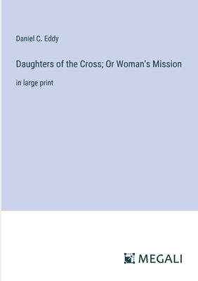 Daughters of the Cross; Or Woman's Mission: in large print - Eddy, Daniel C