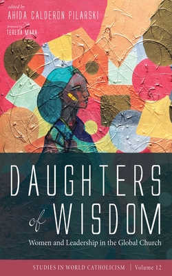 Daughters of Wisdom: Women and Leadership in the Global Church - Pilarski, Ahida Caldern (Editor), and Maya, Teresa (Foreword by)