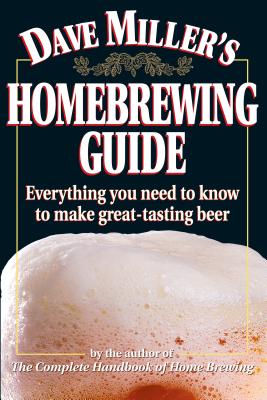 Dave Miller's Homebrewing Guide: Everything You Need to Know to Make Great-Tasting Beer - Miller, Dave