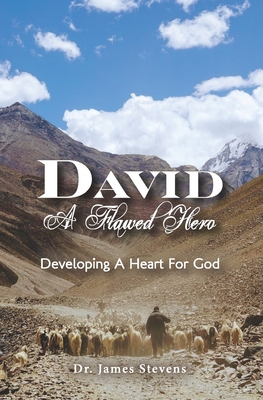 David: A Flawed Hero: Developing a Heart for God - Stevens, James