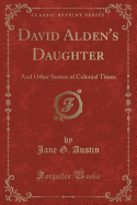 David Alden's Daughter: And Other Stories of Colonial Times (Classic Reprint)
