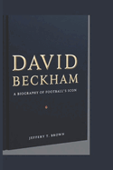 David Beckham: A Biography of Football's Icon