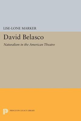 David Belasco: Naturalism in the American Theatre - Marker, Lise-Lone