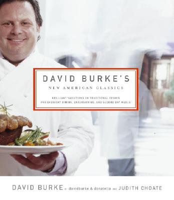 David Burke's New American Classics: Brilliant Variations on Traditional Dishes for Everyday Dining, Entertaining, and Second Day Meals - Burke, David, and Choate, Judith