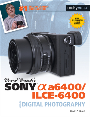 David Busch's Sony A6400/ILCE-6400 Guide to Digital Photography - Busch, David D.