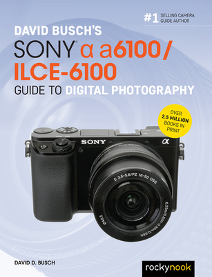 David Busch's Sony Alpha A6100/Ilce-6100 Guide to Digital Photography - Busch, David D